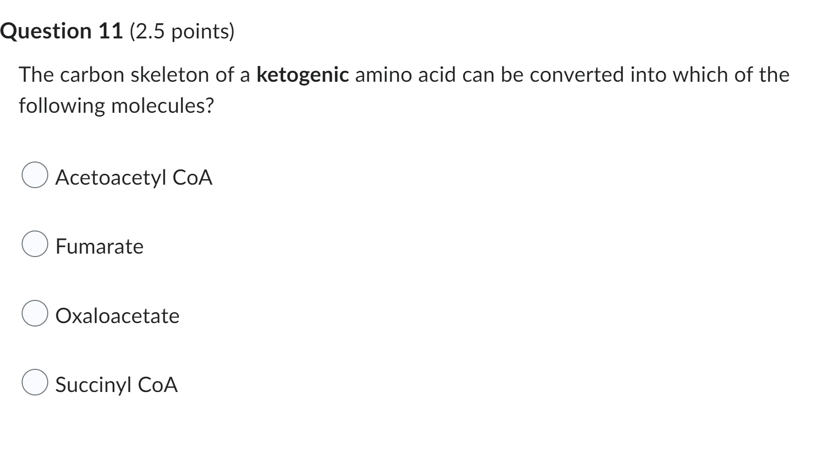 The carbon skeleton of a ketogenic amino acid can be converted into which of the following molecules?
Acetoacetyl CoA
Fumarat