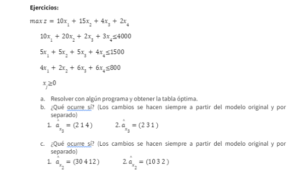 Ejercicios: \[ \begin{array}{c} \max z=10 x_{1}+15 x_{2}+4 x_{3}+2 x_{4} \\ 10 x_{1}+20 x_{2}+2 x_{3}+3 x_{4} \leq 4000 \\ 5