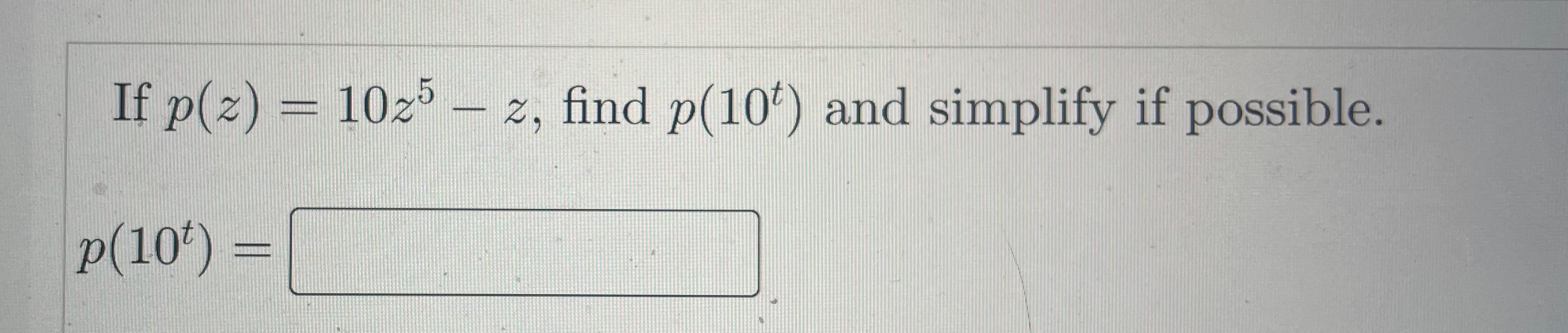 If \( p(z)=10 z^{5}-z \), find \( p\left(10^{t}\right) \) and simplify if possible. \[ p\left(10^{t}\right)= \]