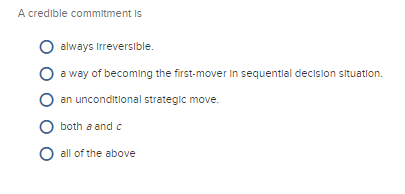 Solved A credible commitment Is always Irreverslble. O a way | Chegg.com