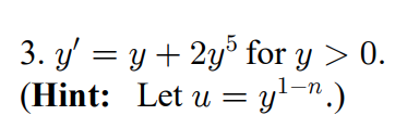 3. \( y^{\prime}=y+2 y^{5} \) for \( y>0 \). \( \left(\right. \) Hint: Let \( \left.u=y^{1-n} .\right) \)