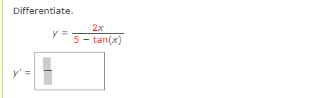 Differentiate. \[ y=\frac{2 x}{5-\tan (x)} \] \[ y^{\prime}= \]