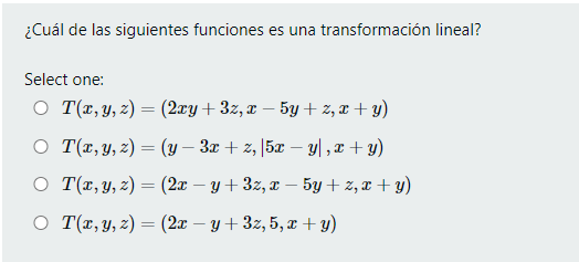 ¿Cuál de las siguientes funciones es una transformación lineal? Select one: \[ \begin{array}{l} T(x, y, z)=(2 x y+3 z, x-5 y+