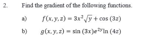 2. Find the gradient of the following functions. a) \( f(x, y, z)=3 x^{2} \sqrt{y}+\cos (3 z) \) b) \( \quad g(x, y, z)=\sin