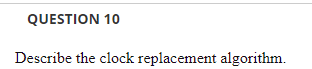 Solved QUESTION 10 Describe the clock replacement algorithm. | Chegg.com