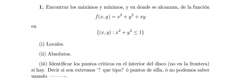 1. Encontrar los máximos y mínimos, y en donde se alcanzan, de la función \[ f(x, y)=x^{2}+y^{2}+x y \] en \[ \left\{(x, y):