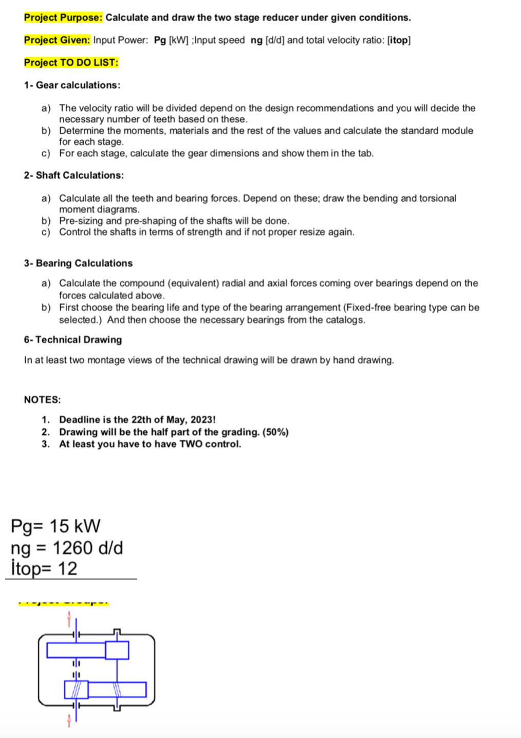 Calculate and draw the two stage reducer under given conditions.
Input Power: Pg \( [\mathrm{kW}] \);Input speed \( \mathrm{n