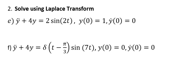 2. Solve using Laplace Transform e) \( \ddot{y}+4 y=2 \sin (2 t), y(0)=1, \dot{y}(0)=0 \) \[ \ddot{y}+4 y=\delta\left(t-\frac