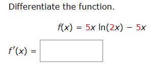 Solved Differentiate the function.f(x)=5xln(2x)-5xf'(x)= | Chegg.com