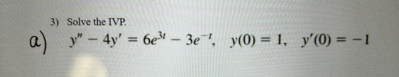 3) Solve the IVP. a) \( y^{\prime \prime}-4 y^{\prime}=6 e^{3 t}-3 e^{-t}, \quad y(0)=1, \quad y^{\prime}(0)=-1 \)