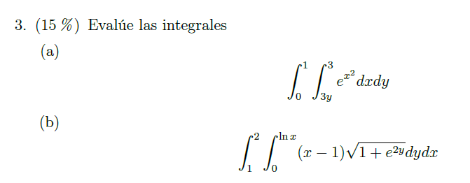 3. \( (15 \%) \) Evalúe las integrales (a) \[ \int_{0}^{1} \int_{3 y}^{3} e^{x^{2}} d x d y \] (b) \[ \int_{1}^{2} \int_{0}^{