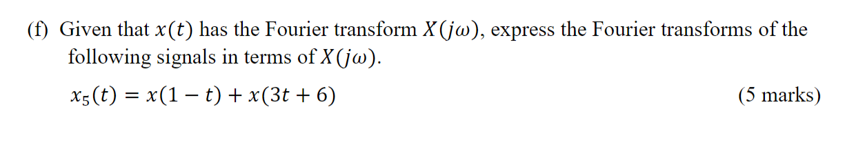 (f) Given that \( x(t) \) has the Fourier transform \( X(j \omega) \), express the Fourier transforms of the following signal