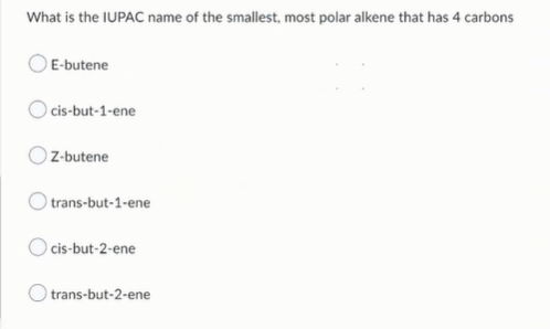 What is the IUPAC name of the smallest, most polar alkene that has 4 carbons
E-butene
cis-but-1-ene
Z-butene
trans-but-1-ene
