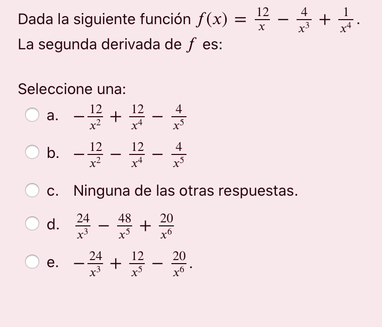 12 하 = Dada la siguiente función f(x) = 꽃 - 승 + 글 = La segunda derivada de f es: X Seleccione una: 12 a. x2 X- - + - - - 끝 -