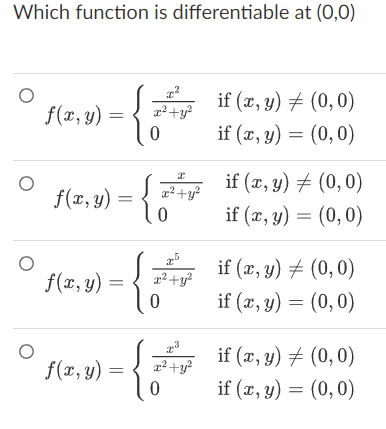 Which function is differentiable at \( (0,0) \) \[ \begin{array}{c} f(x, y)=\left\{\begin{array}{ll} \frac{x^{2}}{x^{2}+y^{2}