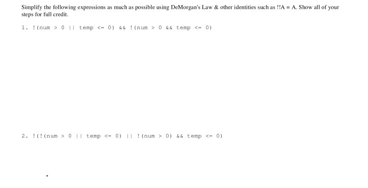 Simplify the following expressions as much as possible using DeMorgans Law & other identities such as !!A = A. Show all of y