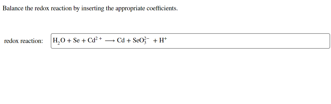 Balance the redox reaction by inserting the appropriate coefficients.
redox reaction:
\[
\mathrm{H}_{2} \mathrm{O}+\mathrm{Se