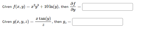 Given \( f(x, y)=x^{2} y^{3}+10 \ln (y) \), then \( \frac{\partial f}{\partial y}= \) Given \( g(x, y, z)=\frac{x \tan (y)}{z