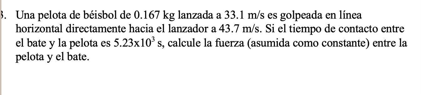 Una pelota de béisbol de \( 0.167 \mathrm{~kg} \) lanzada a \( 33.1 \mathrm{~m} / \mathrm{s} \) es golpeada en línea horizont