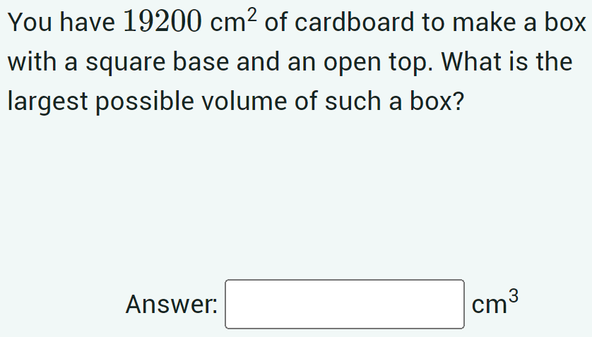 Solved You have 19200 cm2 of cardboard to make a box with a | Chegg.com