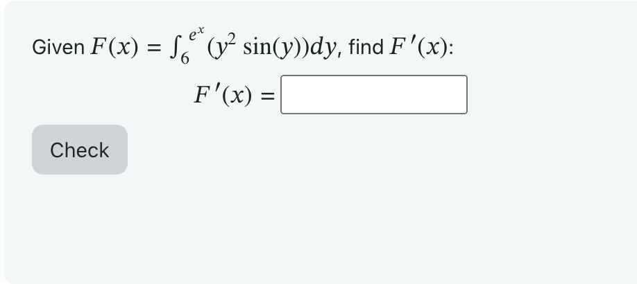 \( \begin{array}{c}F(x)=\int_{6}^{e^{x}}\left(y^{2} \sin (y)\right) d y \\ F^{\prime}(x)=\end{array} \)