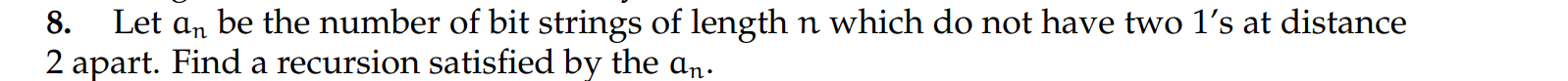 8. Let an be the number of bit strings of length n which do not have two ls at distance 2 apart. Find a recursion satisfied