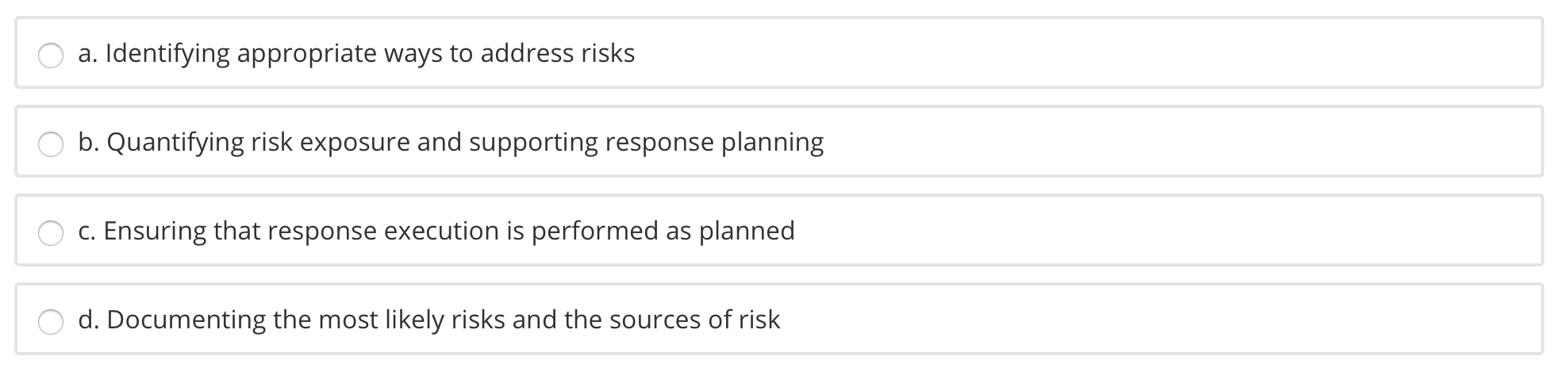 a. Identifying appropriate ways to address risks b. Quantifying risk exposure and supporting response planning c. Ensuring th