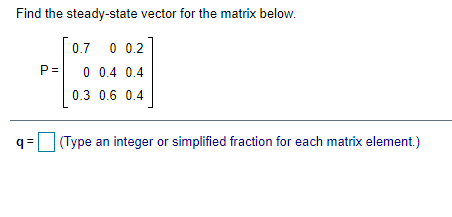 Solved Find the steady-state vector for the matrix below. P= | Chegg.com