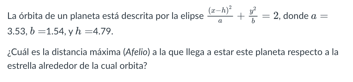 La órbita de un planeta está descrita por la elipse \( \frac{(x-h)^{2}}{a}+\frac{y^{2}}{b}=2 \), donde \( a= \) \( 3.53, b=1.