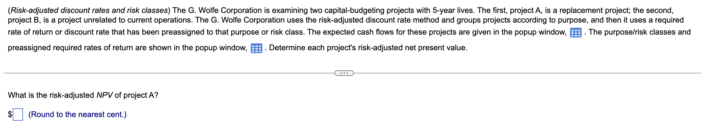 (Risk-adjusted discount rates and risk classes) The G. Wolfe Corporation is examining two capital-budgeting projects with 5-y