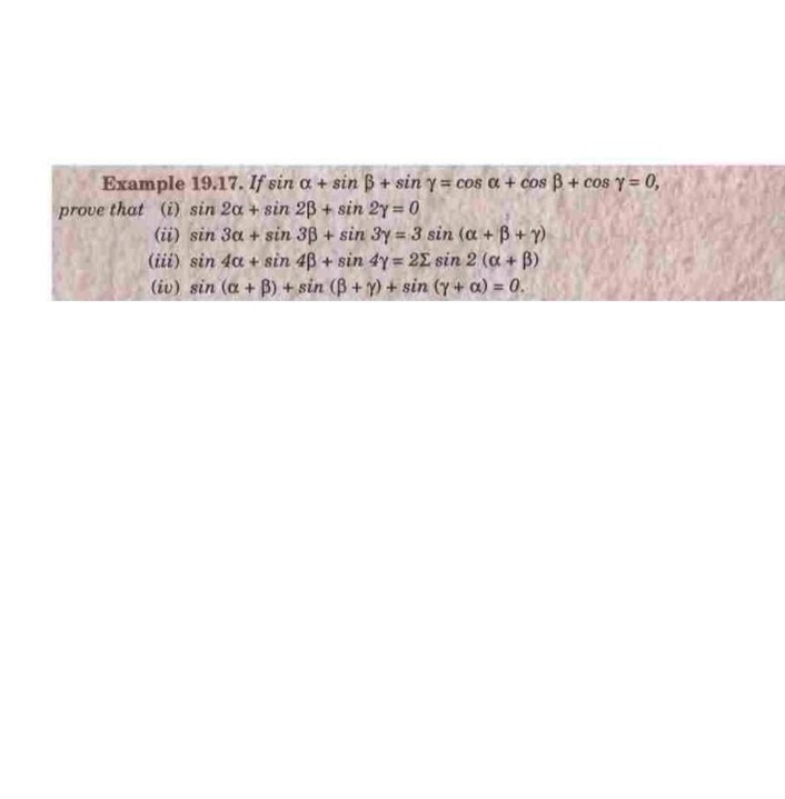 Example 19.17. If \( \sin \alpha+\sin \beta+\sin \gamma=\cos \alpha+\cos \beta+\cos \gamma=0 \), prove that (i) \( \sin 2 \al