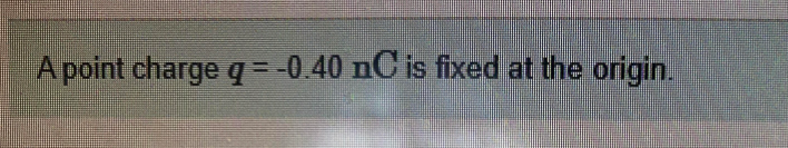 Solved A point charge q = -0.40 nC is fixed at the origin. | Chegg.com