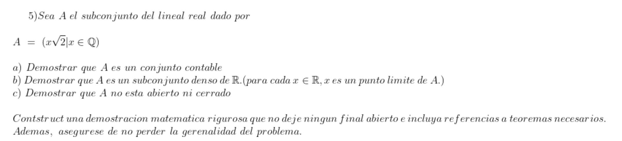 5) Sea A el subconjunto del lineal real dado por \[ A=(x \sqrt{2} \mid x \in \mathbb{Q}) \] a) Demostrar que A es un conjunto