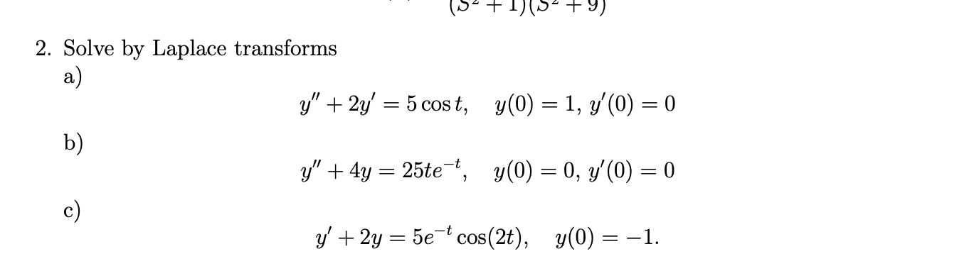 2. Solve by Laplace transforms a) \[ y^{\prime \prime}+2 y^{\prime}=5 \cos t, \quad y(0)=1, y^{\prime}(0)=0 \] b) \[ y^{\prim