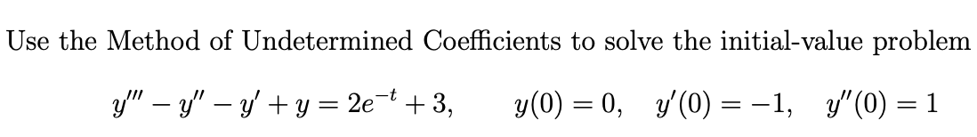 Use the Method of Undetermined Coefficients to solve the initial-value problem y – y – y + y = 2e-t +3, y(0) = 0, y(0) =