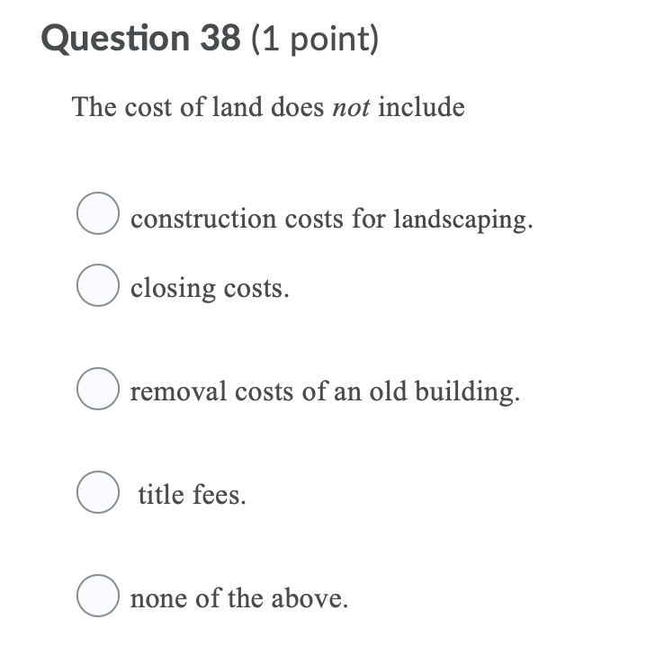 Solved Question 38 (1 point) The cost of land does not