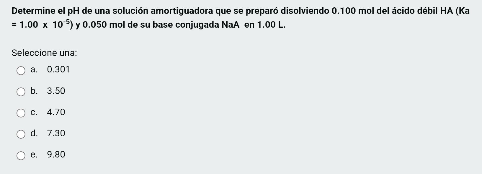 Determine el pH de una solución amortiguadora que se preparó disolviendo 0.100 mol del ácido débil HA (Ka = 1.00 x 10-5) y 0.