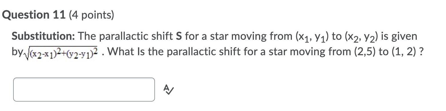Question 11 (4 points) Substitution: The parallactic shift S for a star moving from (x1, y1) to (X2, Y2) is given by/(x2-x1)2