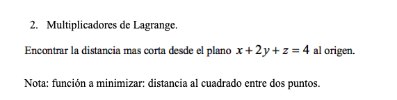 2. Multiplicadores de Lagrange. Encontrar la distancia mas corta desde el plano \( x+2 y+z=4 \) al origen. Nota: función a mi