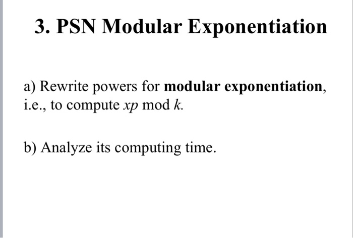 3. PSN Modular Exponentiation a) Rewrite powers for modular exponentiation, i.e., to compute xp mod k. b) Analyze its computi