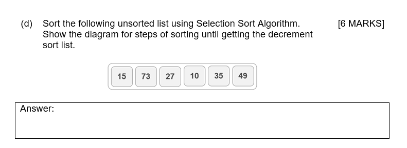 Sort the following unsorted list using Selection Sort Algorithm. Show the diagram for steps of sorting until getting the decr