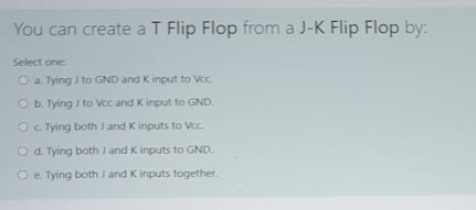 Solved You can create a T Flip Flop from a J-k Flip Flop by: | Chegg.com