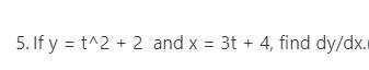 5. If \( y=t^{\wedge} 2+2 \) and \( x=3 t+4 \), find \( d y / d x \).