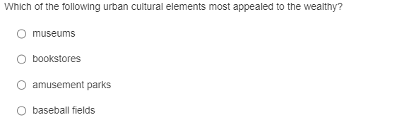 Which of the following urban cultural elements most appealed to the wealthy?
museums
bookstores
amusement parks
baseball fiel