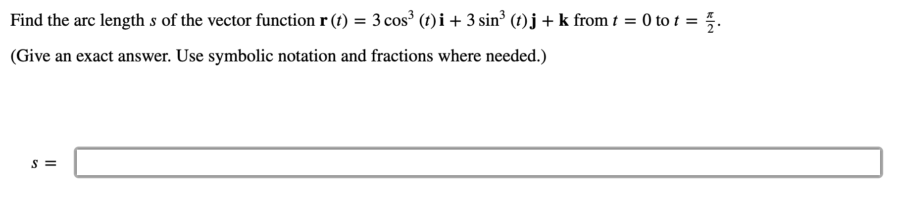 Find the arc length \( s \) of the vector function \( \mathbf{r}(t)=3 \cos ^{3}(t) \mathbf{i}+3 \sin ^{3}(t) \mathbf{j}+\math