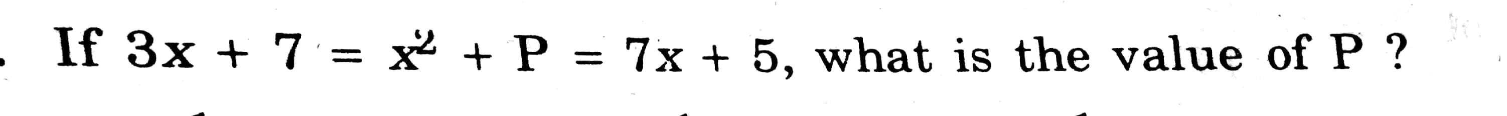Solved If 3x + 7 = x + P = 7x + 5, what is the value of P ? | Chegg.com