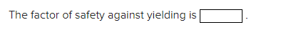 The factor of safety against yielding is