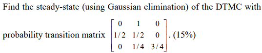 Find the steady-state (using Gaussian elimination) of the DTMC with probability transition matrix \( \left[\begin{array}{ccc}