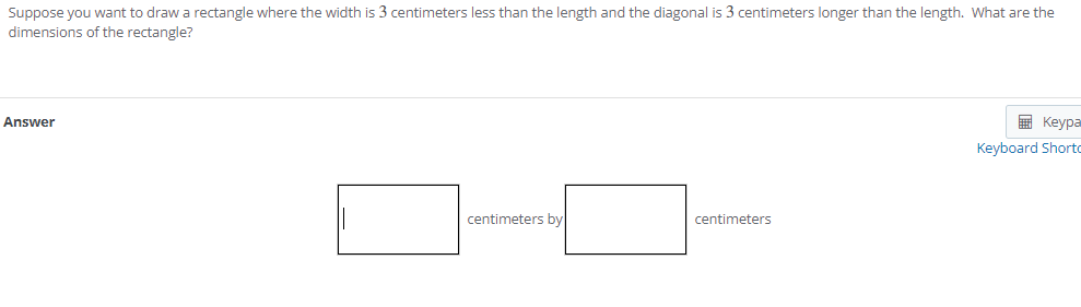 Suppose you want to draw a rectangle where the width is 3 centimeters less than the length and the diagonal is 3 centimeters 