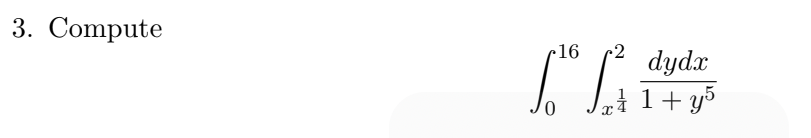 3. Compute \[ \int_{0}^{16} \int_{x^{\frac{1}{4}}}^{2} \frac{d y d x}{1+y^{5}} \]